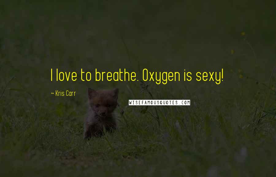 Kris Carr Quotes: I love to breathe. Oxygen is sexy!