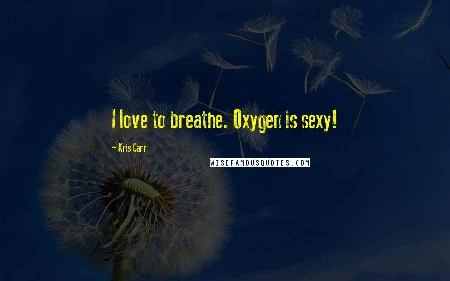 Kris Carr Quotes: I love to breathe. Oxygen is sexy!