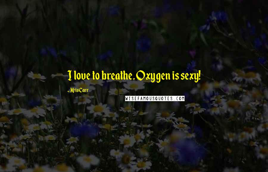 Kris Carr Quotes: I love to breathe. Oxygen is sexy!