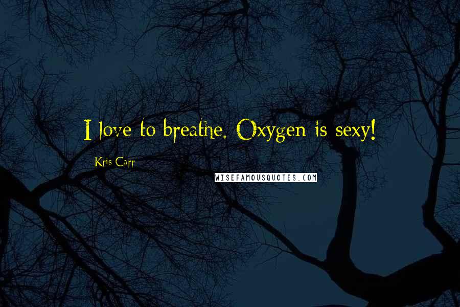 Kris Carr Quotes: I love to breathe. Oxygen is sexy!