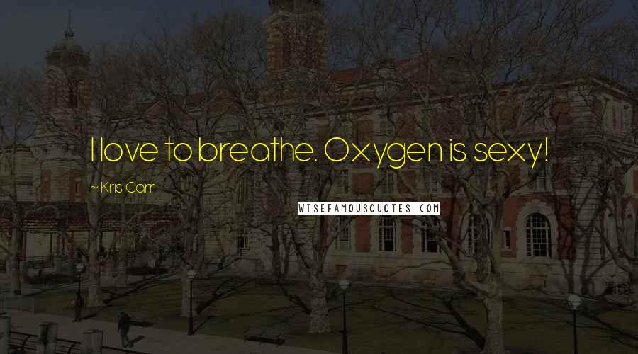 Kris Carr Quotes: I love to breathe. Oxygen is sexy!