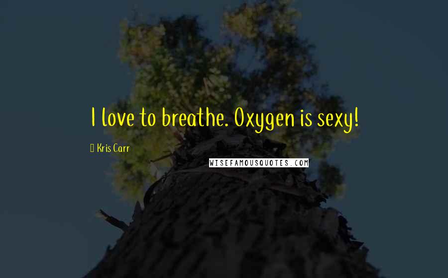 Kris Carr Quotes: I love to breathe. Oxygen is sexy!