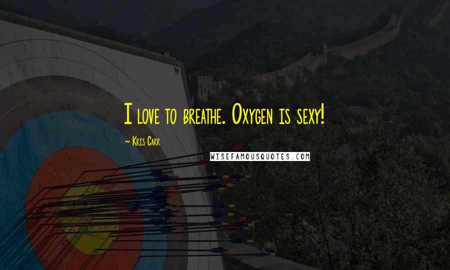 Kris Carr Quotes: I love to breathe. Oxygen is sexy!