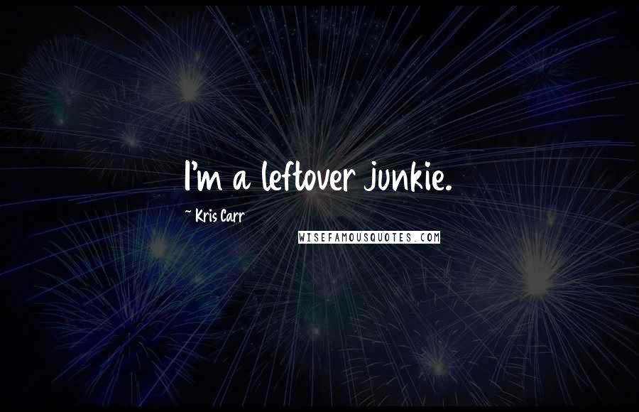 Kris Carr Quotes: I'm a leftover junkie.