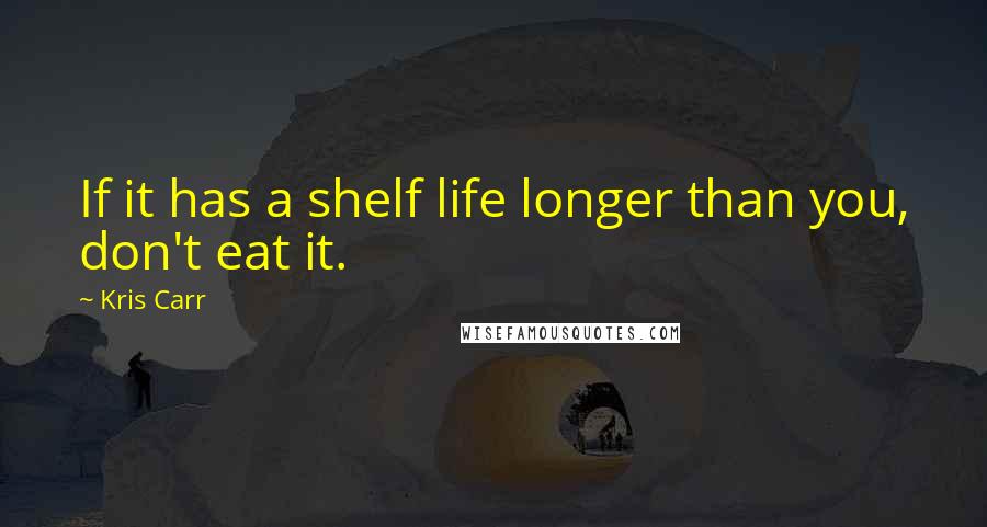 Kris Carr Quotes: If it has a shelf life longer than you, don't eat it.