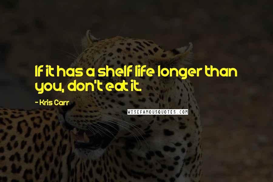 Kris Carr Quotes: If it has a shelf life longer than you, don't eat it.