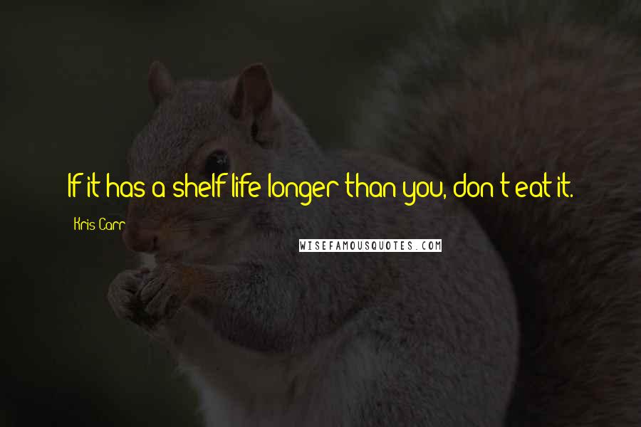 Kris Carr Quotes: If it has a shelf life longer than you, don't eat it.