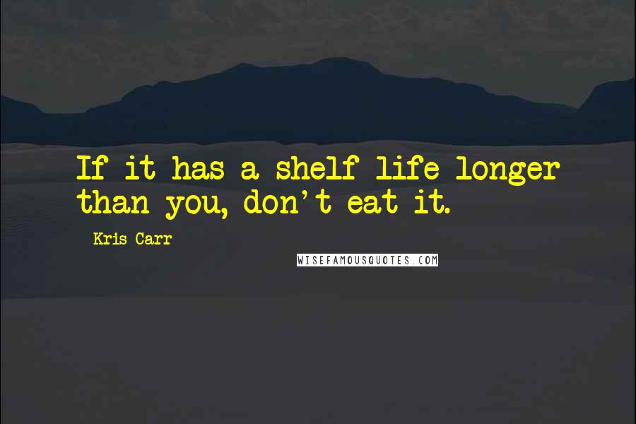 Kris Carr Quotes: If it has a shelf life longer than you, don't eat it.