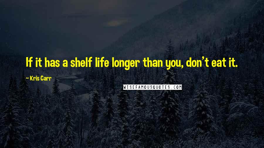 Kris Carr Quotes: If it has a shelf life longer than you, don't eat it.