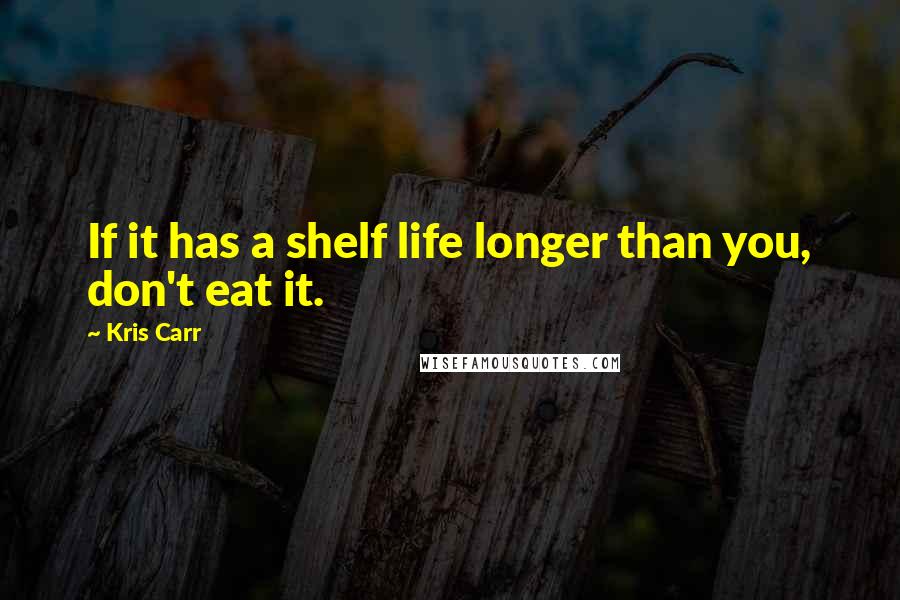 Kris Carr Quotes: If it has a shelf life longer than you, don't eat it.