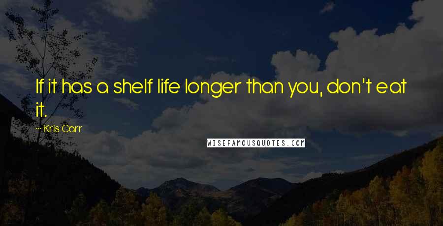 Kris Carr Quotes: If it has a shelf life longer than you, don't eat it.