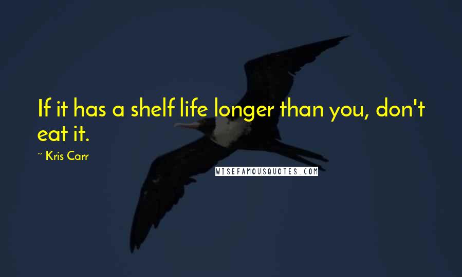 Kris Carr Quotes: If it has a shelf life longer than you, don't eat it.