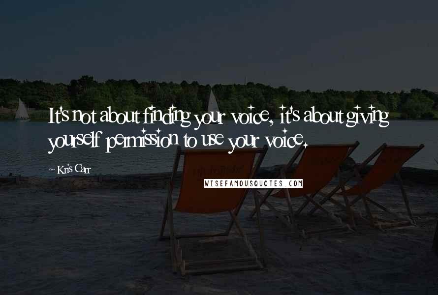 Kris Carr Quotes: It's not about finding your voice, it's about giving yourself permission to use your voice.