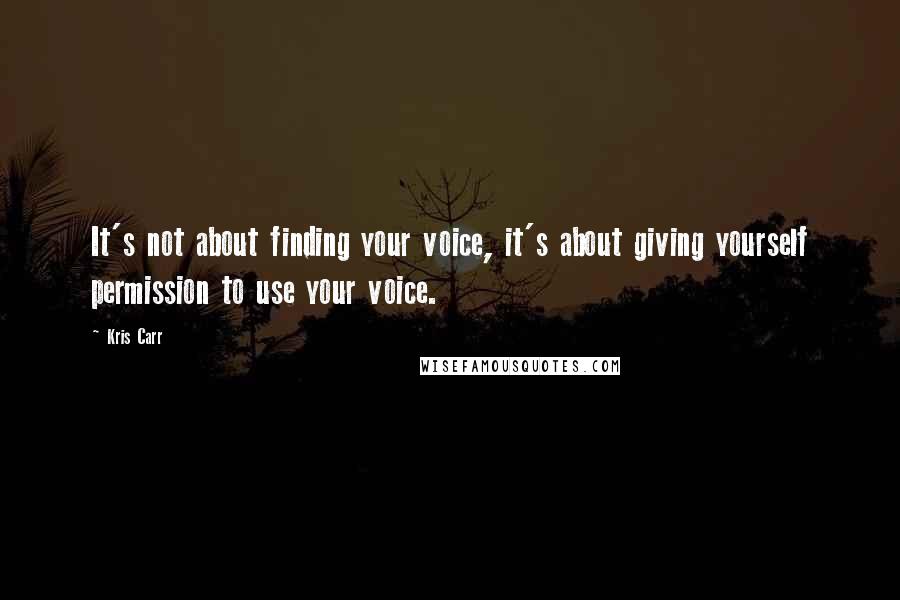 Kris Carr Quotes: It's not about finding your voice, it's about giving yourself permission to use your voice.