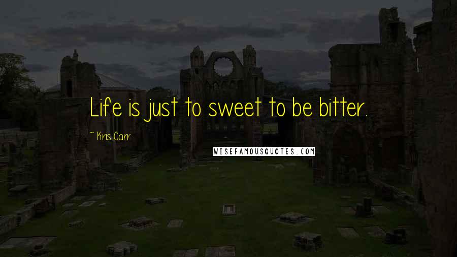 Kris Carr Quotes: Life is just to sweet to be bitter.