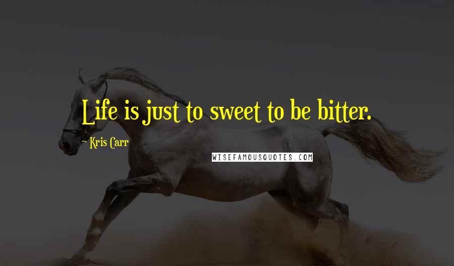Kris Carr Quotes: Life is just to sweet to be bitter.