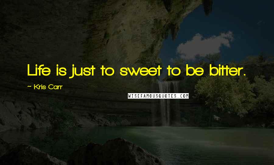 Kris Carr Quotes: Life is just to sweet to be bitter.