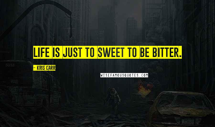 Kris Carr Quotes: Life is just to sweet to be bitter.