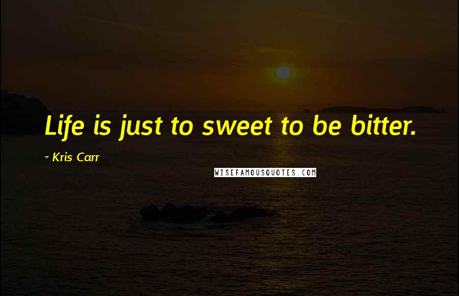 Kris Carr Quotes: Life is just to sweet to be bitter.