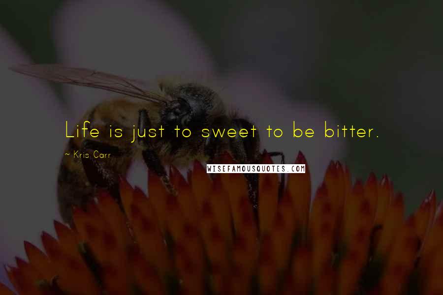 Kris Carr Quotes: Life is just to sweet to be bitter.