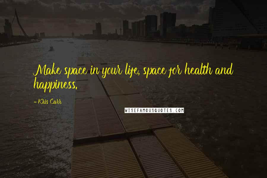 Kris Carr Quotes: Make space in your life, space for health and happiness.