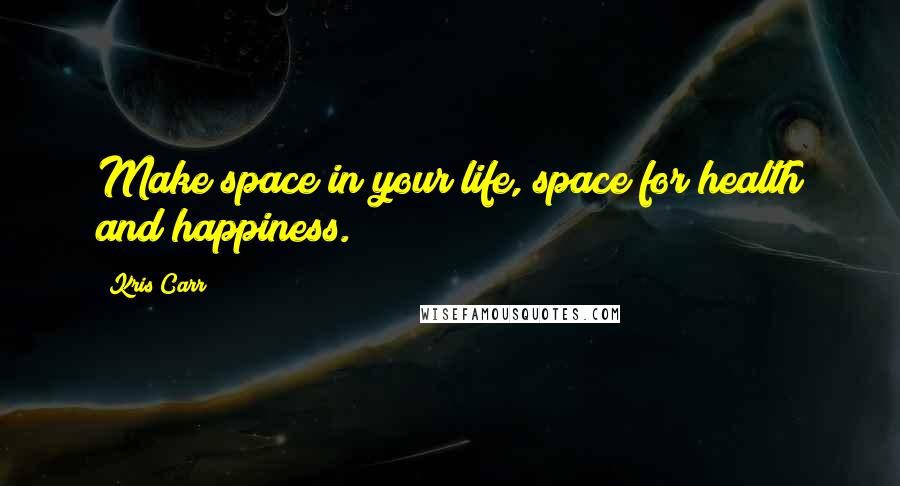 Kris Carr Quotes: Make space in your life, space for health and happiness.