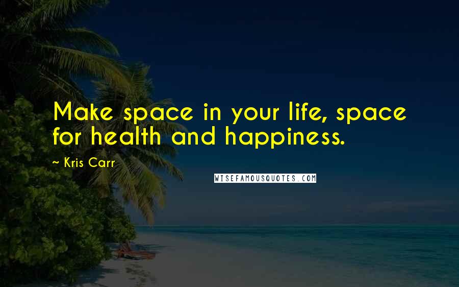 Kris Carr Quotes: Make space in your life, space for health and happiness.