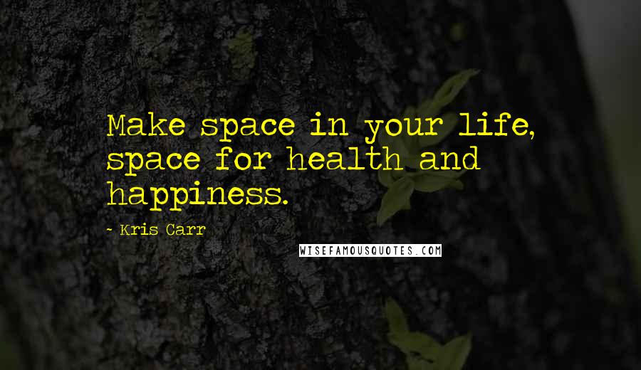 Kris Carr Quotes: Make space in your life, space for health and happiness.