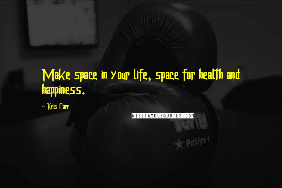 Kris Carr Quotes: Make space in your life, space for health and happiness.