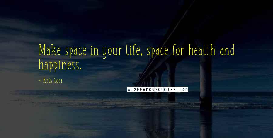 Kris Carr Quotes: Make space in your life, space for health and happiness.