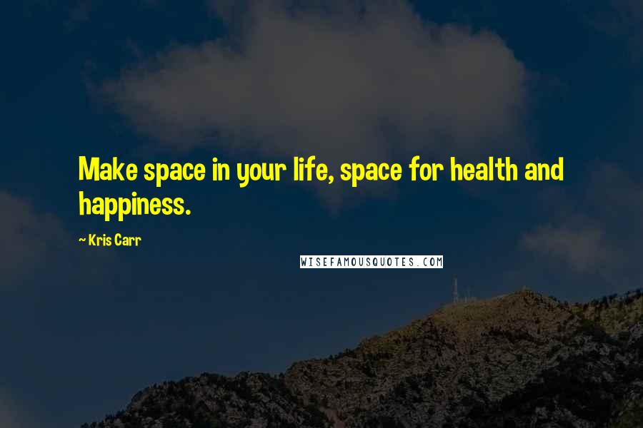 Kris Carr Quotes: Make space in your life, space for health and happiness.