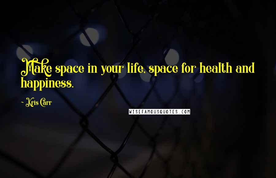 Kris Carr Quotes: Make space in your life, space for health and happiness.