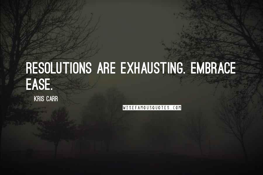 Kris Carr Quotes: Resolutions are exhausting. Embrace ease.