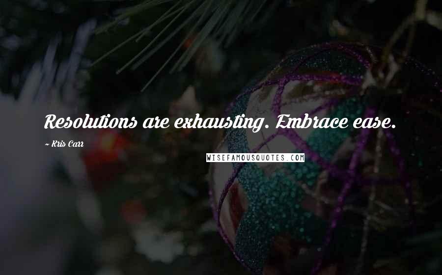 Kris Carr Quotes: Resolutions are exhausting. Embrace ease.