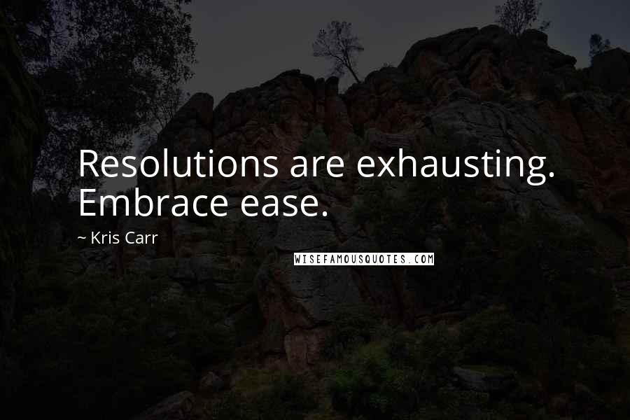 Kris Carr Quotes: Resolutions are exhausting. Embrace ease.