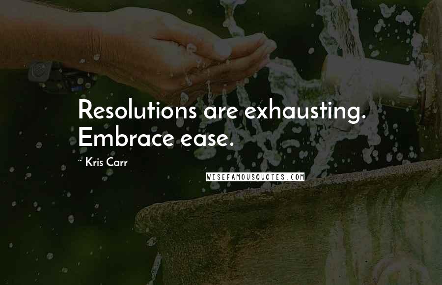 Kris Carr Quotes: Resolutions are exhausting. Embrace ease.