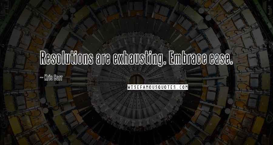 Kris Carr Quotes: Resolutions are exhausting. Embrace ease.