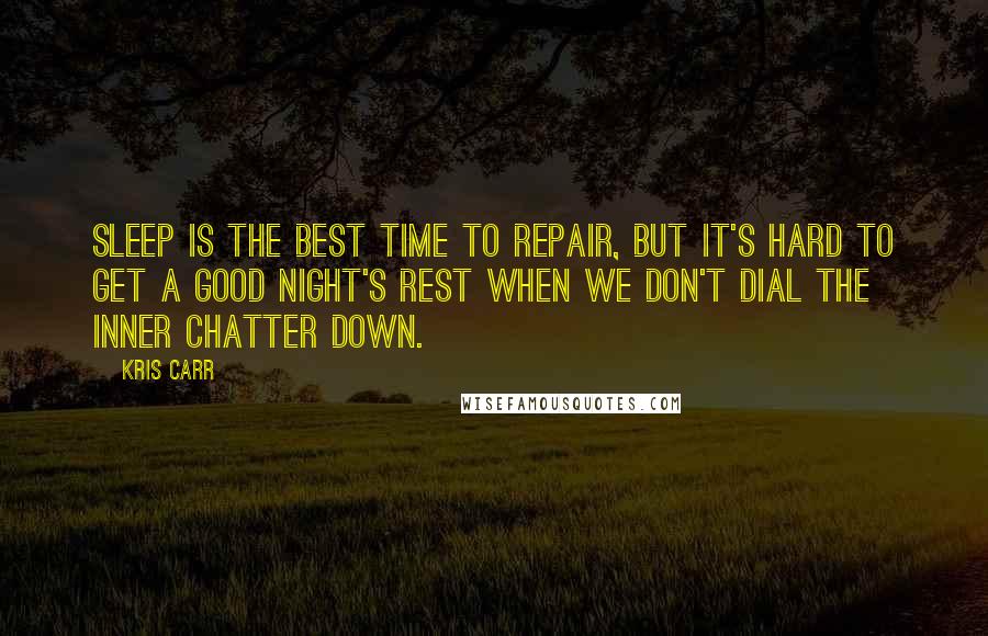 Kris Carr Quotes: Sleep is the best time to repair, but it's hard to get a good night's rest when we don't dial the inner chatter down.