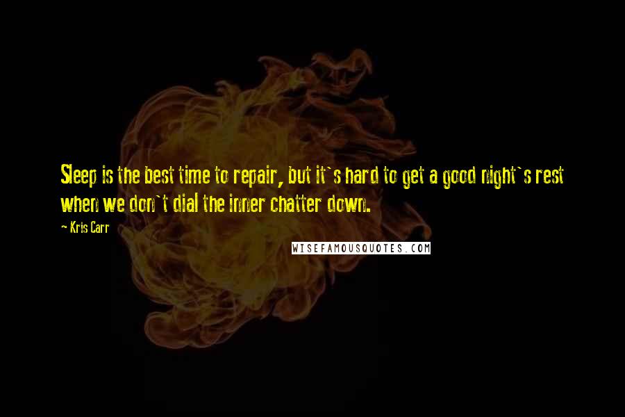 Kris Carr Quotes: Sleep is the best time to repair, but it's hard to get a good night's rest when we don't dial the inner chatter down.