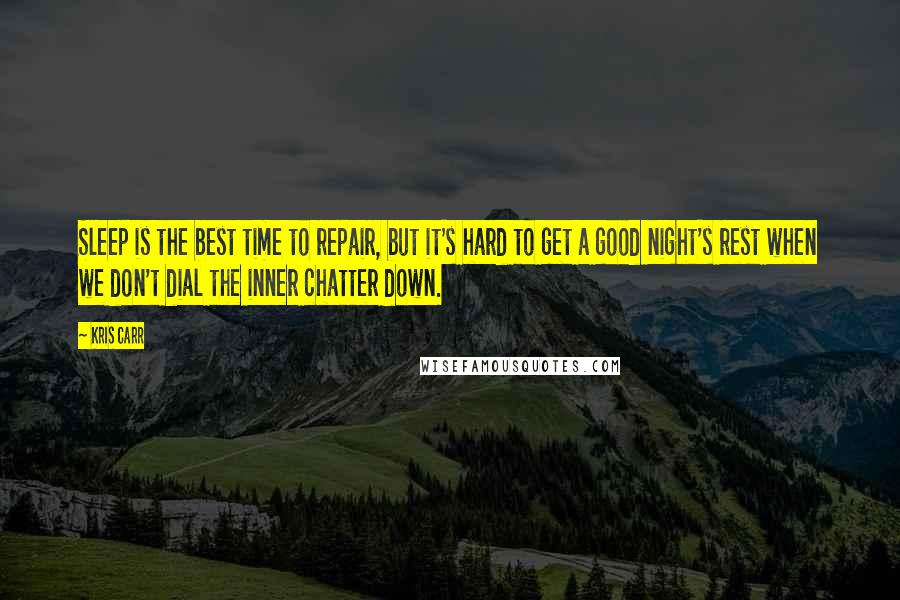 Kris Carr Quotes: Sleep is the best time to repair, but it's hard to get a good night's rest when we don't dial the inner chatter down.