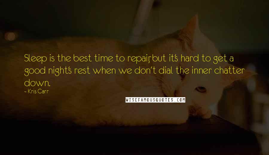 Kris Carr Quotes: Sleep is the best time to repair, but it's hard to get a good night's rest when we don't dial the inner chatter down.