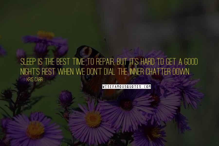Kris Carr Quotes: Sleep is the best time to repair, but it's hard to get a good night's rest when we don't dial the inner chatter down.