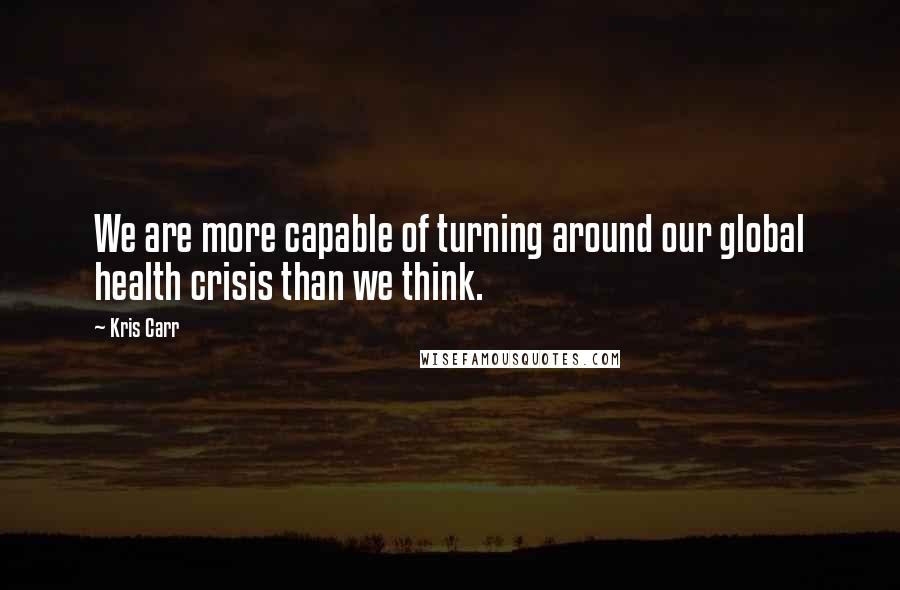 Kris Carr Quotes: We are more capable of turning around our global health crisis than we think.