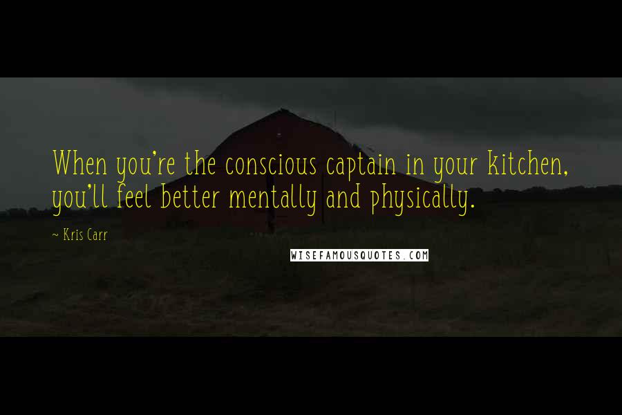 Kris Carr Quotes: When you're the conscious captain in your kitchen, you'll feel better mentally and physically.