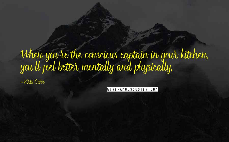 Kris Carr Quotes: When you're the conscious captain in your kitchen, you'll feel better mentally and physically.
