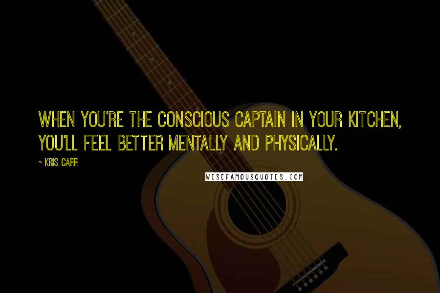 Kris Carr Quotes: When you're the conscious captain in your kitchen, you'll feel better mentally and physically.