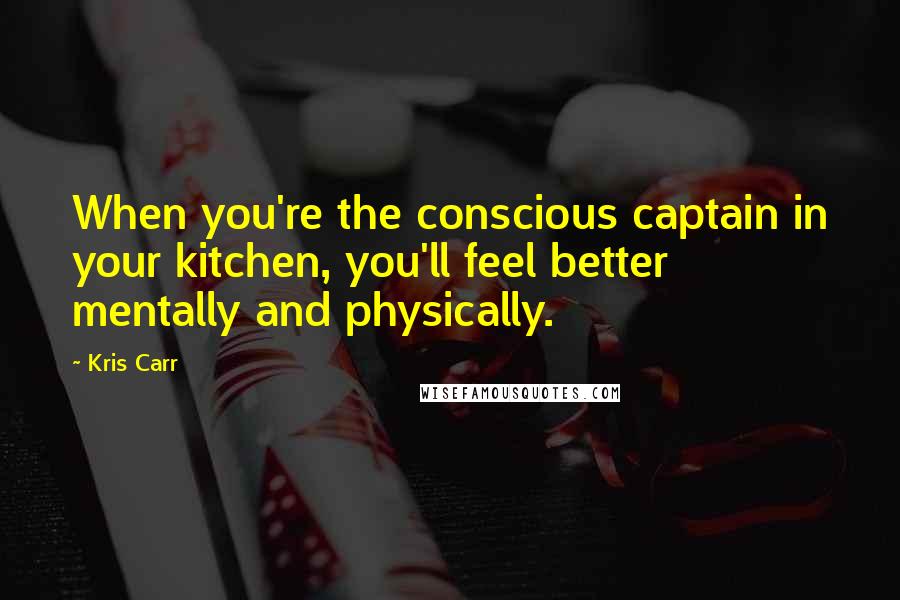 Kris Carr Quotes: When you're the conscious captain in your kitchen, you'll feel better mentally and physically.