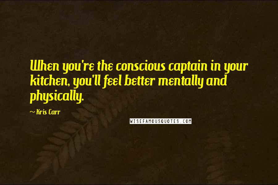 Kris Carr Quotes: When you're the conscious captain in your kitchen, you'll feel better mentally and physically.