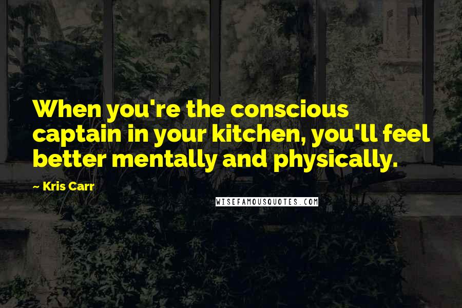 Kris Carr Quotes: When you're the conscious captain in your kitchen, you'll feel better mentally and physically.