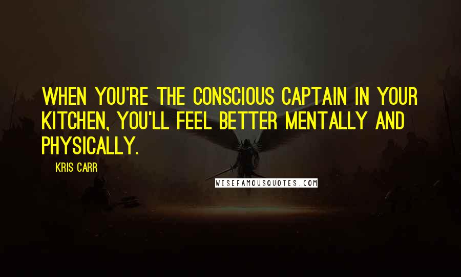 Kris Carr Quotes: When you're the conscious captain in your kitchen, you'll feel better mentally and physically.